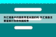 外汇储备中的国库券是本国的吗-外汇储备主要是银行存款和国库券