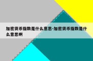 加密货币指数是什么意思-加密货币指数是什么意思啊