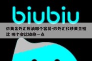 炒黄金外汇原油哪个容易-炒外汇和炒黄金相比 哪个会比较稳一点