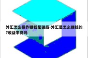 外汇怎么操作赚钱是骗局-外汇是怎么赚钱的?收益率高吗