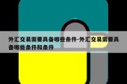 外汇交易需要具备哪些条件-外汇交易需要具备哪些条件和条件