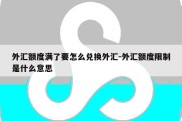 外汇额度满了要怎么兑换外汇-外汇额度限制是什么意思