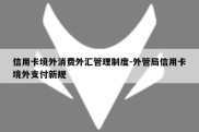 信用卡境外消费外汇管理制度-外管局信用卡境外支付新规