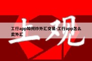 工行app如何炒外汇交易-工行app怎么卖外汇