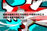 最新中国银行外汇今日牌价-中国银行外汇今日牌价表查询最新消息