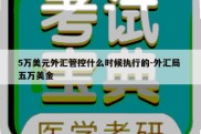 5万美元外汇管控什么时候执行的-外汇局 五万美金