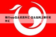 银行app怎么买卖外汇-怎么在网上银行买外汇