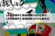 1月末我国外汇储备规模32107亿美元-1月末我国外汇储备规模32107亿美元以上