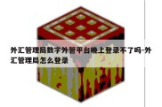 外汇管理局数字外管平台晚上登录不了吗-外汇管理局怎么登录