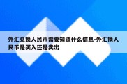 外汇兑换人民币需要知道什么信息-外汇换人民币是买入还是卖出