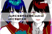 ava外汇交易平台正规吗-avatrade外汇平台打不开