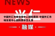 中国外汇市场交易中心回购费率-中国外汇市场交易中心回购费率怎么算