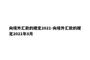 向境外汇款的规定2021-向境外汇款的规定2021年8月