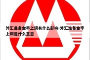 外汇准备金率上调有什么影响-外汇准备金率上调是什么意思