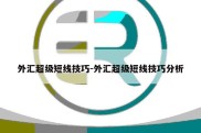 外汇超级短线技巧-外汇超级短线技巧分析