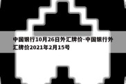 中国银行10月26日外汇牌价-中国银行外汇牌价2021年2月15号