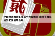 中国合法的外汇交易平台有哪些-国内有合法的外汇交易平台吗