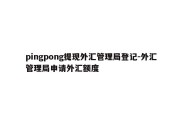 pingpong提现外汇管理局登记-外汇管理局申请外汇额度