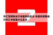 外汇管理局关于非居民的定义-非居民需要进行外汇申报是什么意思