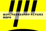 通过外汇平台交易合法吗知乎-外汇平台受法律保护吗