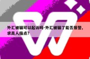 外汇被骗可以起诉吗-外汇被骗了能否报警,求高人指点?