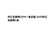 外汇兑换券1979一角价值-1979外汇兑换券1角