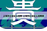 上海外汇经纪人招聘-上海外汇经纪人招聘网