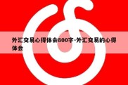 外汇交易心得体会800字-外汇交易的心得体会