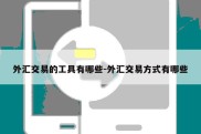 外汇交易的工具有哪些-外汇交易方式有哪些