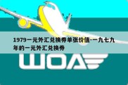 1979一元外汇兑换券单张价值-一九七九年的一元外汇兑换券