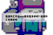 嘉盛外汇平台app里买是多单吗?-嘉盛外汇有跟单吗