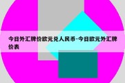 今日外汇牌价欧元兑人民币-今日欧元外汇牌价表