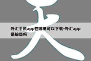 外汇手机app在哪里可以下载-外汇app是骗局吗