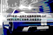 1979年的一元外汇兑换券值钱吗-1979年的1元外汇兑换券,价格是多少