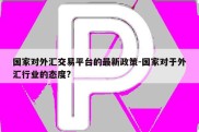 国家对外汇交易平台的最新政策-国家对于外汇行业的态度?