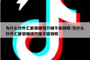 为什么炒外汇都很赚钱只赚不输钱呢-为什么炒外汇都很赚钱只赚不输钱呢