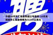 中国10月外汇储备数据公布最新-10月末我国外汇储备规模为31280亿美元