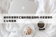 被印尼普顿外汇骗的钱能追回吗-印尼普顿外汇公司官网