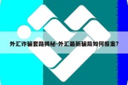 外汇诈骗套路揭秘-外汇最新骗局如何报案?