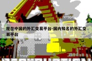 现在中国的外汇交易平台-国内知名的外汇交易平台