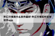 外汇行情用什么软件最好-外汇行情实时走势软件app