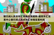 银行间人民币外汇市场交易规则-国家外汇交易中心银行间人民币外汇市场交易时间