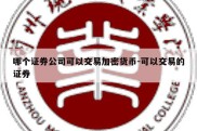 哪个证券公司可以交易加密货币-可以交易的证券