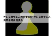 外汇交易中心人民币中间价-外汇交易中心人民币中间价是多少