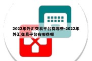 2022年外汇交易平台有哪些-2022年外汇交易平台有哪些呢