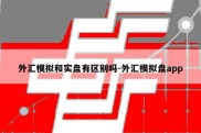 外汇模拟和实盘有区别吗-外汇模拟盘app