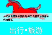 外汇交易受法律保护吗-外汇交易受法律保护吗为什么