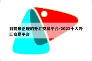 目前最正规的外汇交易平台-2021十大外汇交易平台