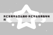 外汇交易平台怎么做好-外汇平台交易指导如何