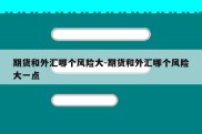 期货和外汇哪个风险大-期货和外汇哪个风险大一点